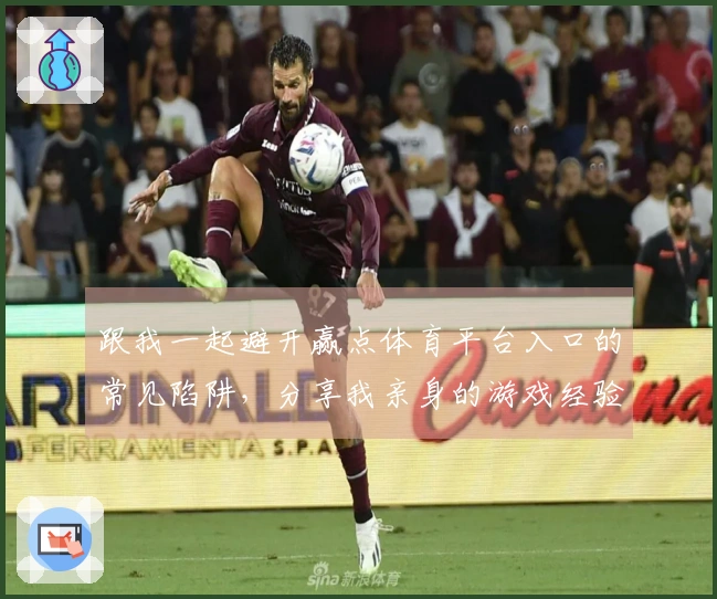跟我一起避开赢点体育平台入口的常见陷阱，分享我亲身的游戏经验！