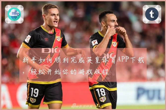 新手如何顺利完成英皇体育APP下载，轻松开始你的游戏旅程