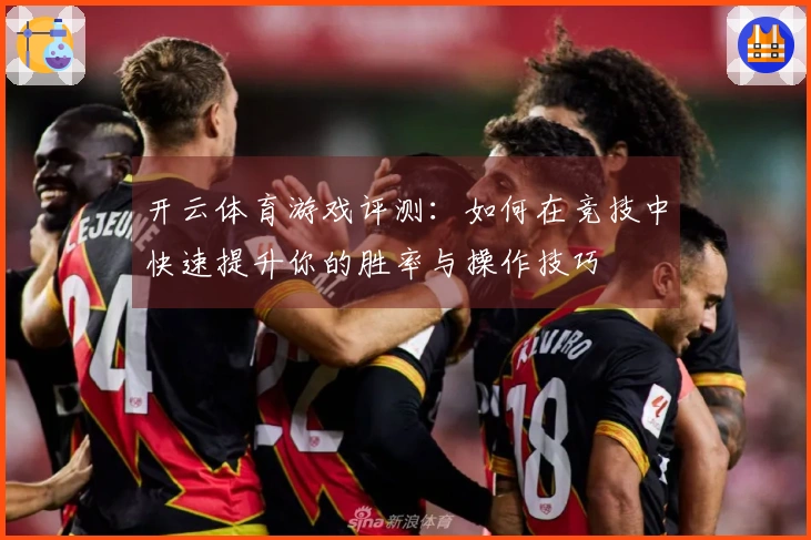 开云体育游戏评测：如何在竞技中快速提升你的胜率与操作技巧
