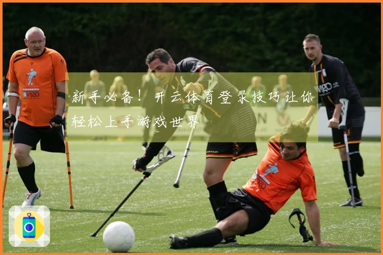 新手必备！开云体育登录技巧让你轻松上手游戏世界