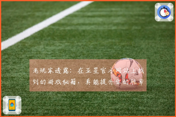 老玩家透露：在亚星官方网站上找到的游戏秘籍，真能提升你的胜率！