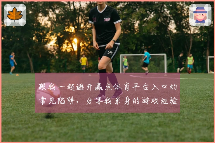 跟我一起避开赢点体育平台入口的常见陷阱，分享我亲身的游戏经验！