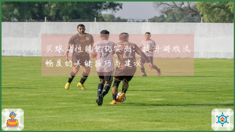 买球站性能优化实测：提升游戏流畅度的关键技巧与建议